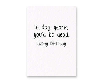 Humorous Birthday Card- In Dog Years, You'd Be Dead-  Funny Greeting Card