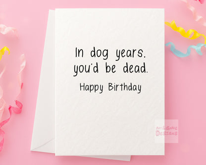 Humorous Birthday Card- In Dog Years, You'd Be Dead-  Funny Greeting Card