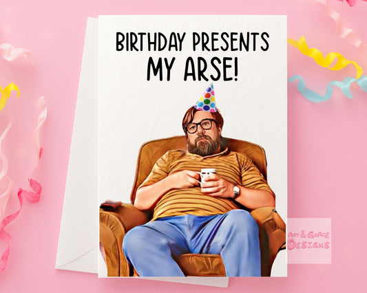 Jim Royle Greeting Card - Birthday Card- Birthday Presents My Arse - The Royle Family - Humorous Card