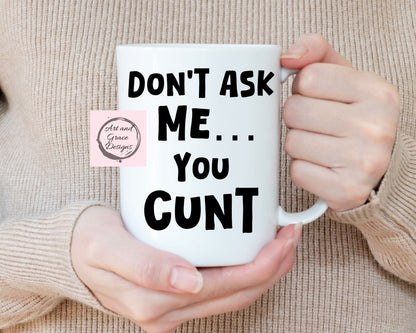 Don't Ask Me You Cunt- Rude Mug For Friend- Family- Work Colleague