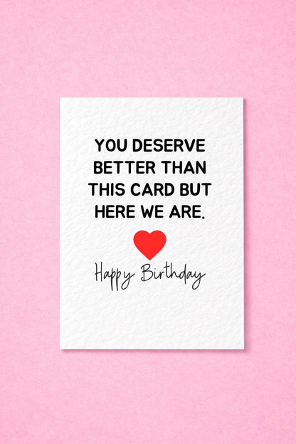 Funny Greeting Card, You Deserve Better Than This Card, But Here We Are Birthday Card For Partner, Friend, Sibling, Loved One