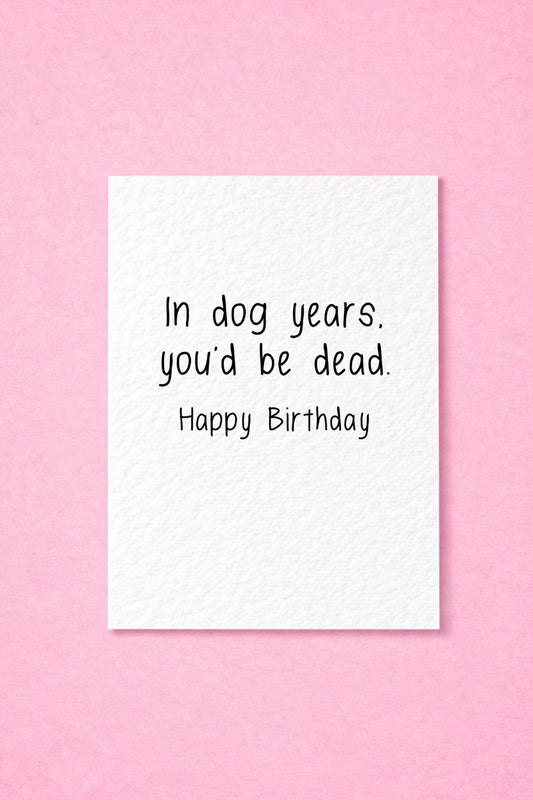 Humorous Birthday Card- In Dog Years, You'd Be Dead-  Funny Greeting Card