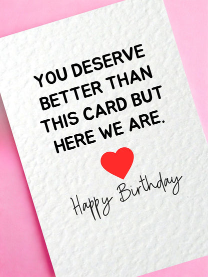 Funny Greeting Card, You Deserve Better Than This Card, But Here We Are Birthday Card For Partner, Friend, Sibling, Loved One